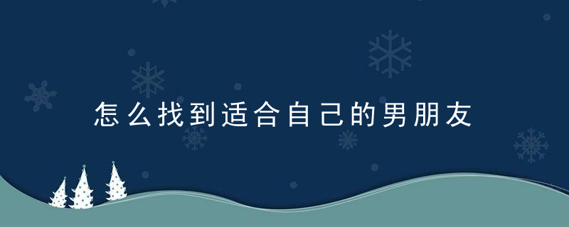 怎么找到适合自己的男朋友 教你找爱秘籍